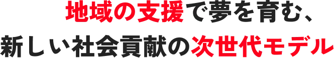 地域の支援で夢を育む、新しい社会貢献の次世代モデル